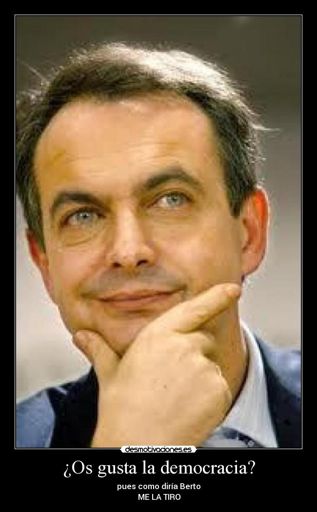 ¿Os gusta la democracia? - pues como diría Berto
♪ME LA TIRO♪