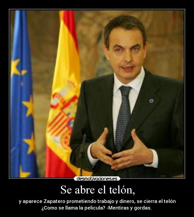 Se abre el telón, - y aparece Zapatero prometiendo trabajo y dinero, se cierra el telón
¿Como se llama la pelicula? -Mentiras y gordas. 