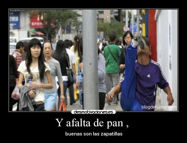 Y afalta de pan , - buenas son las zapatillas