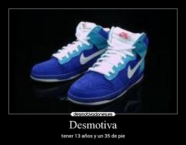 Desmotiva - tener 13 años y un 35 de pie