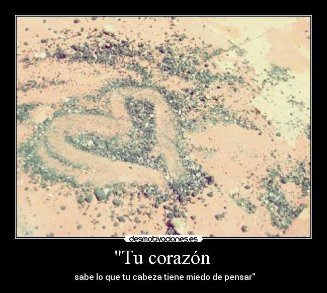 Tu corazón - sabe lo que tu cabeza tiene miedo de pensar