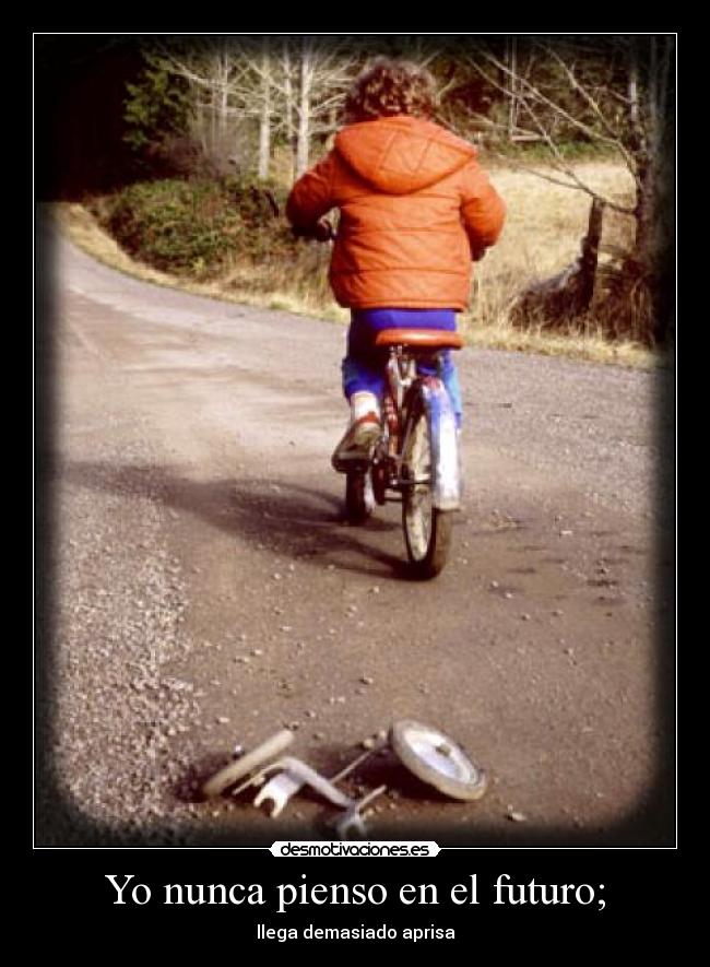 Yo nunca pienso en el futuro; - llega demasiado aprisa