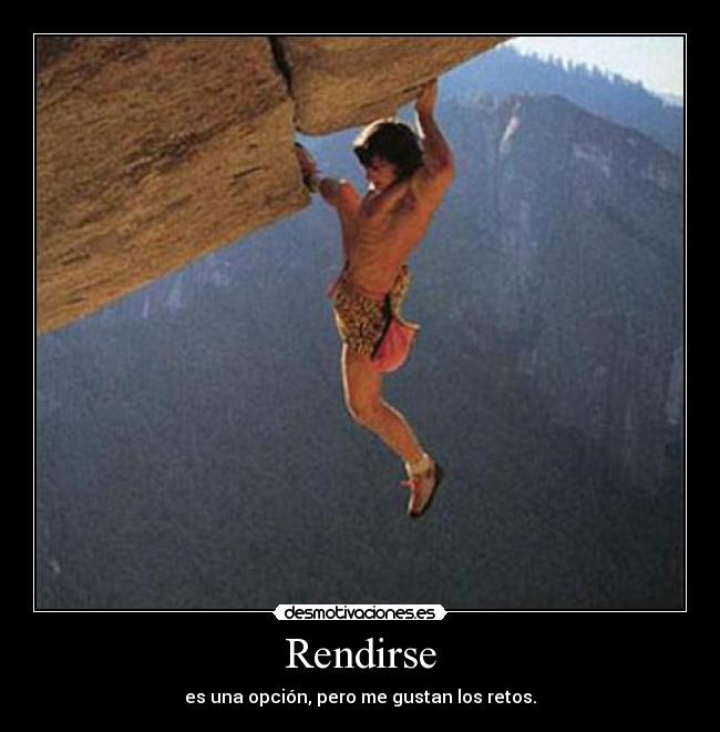 Rendirse - es una opción, pero me gustan los retos.