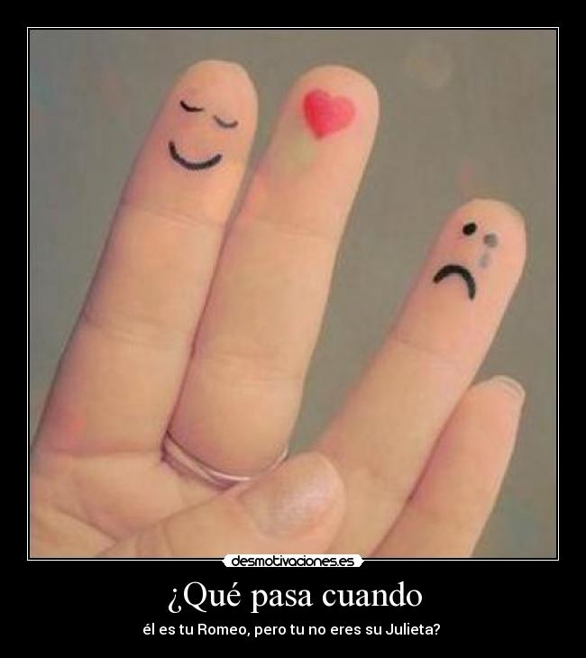 ¿Qué pasa cuando - él es tu Romeo, pero tu no eres su Julieta?