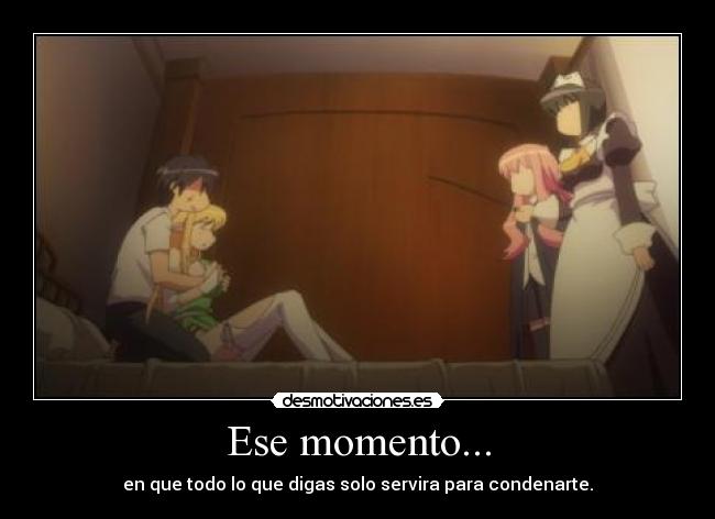 Ese momento... - en que todo lo que digas solo servira para condenarte.