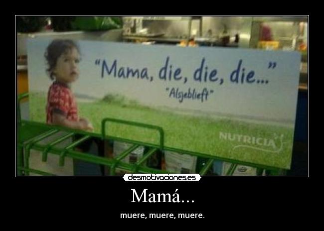 Mamá... - muere, muere, muere.