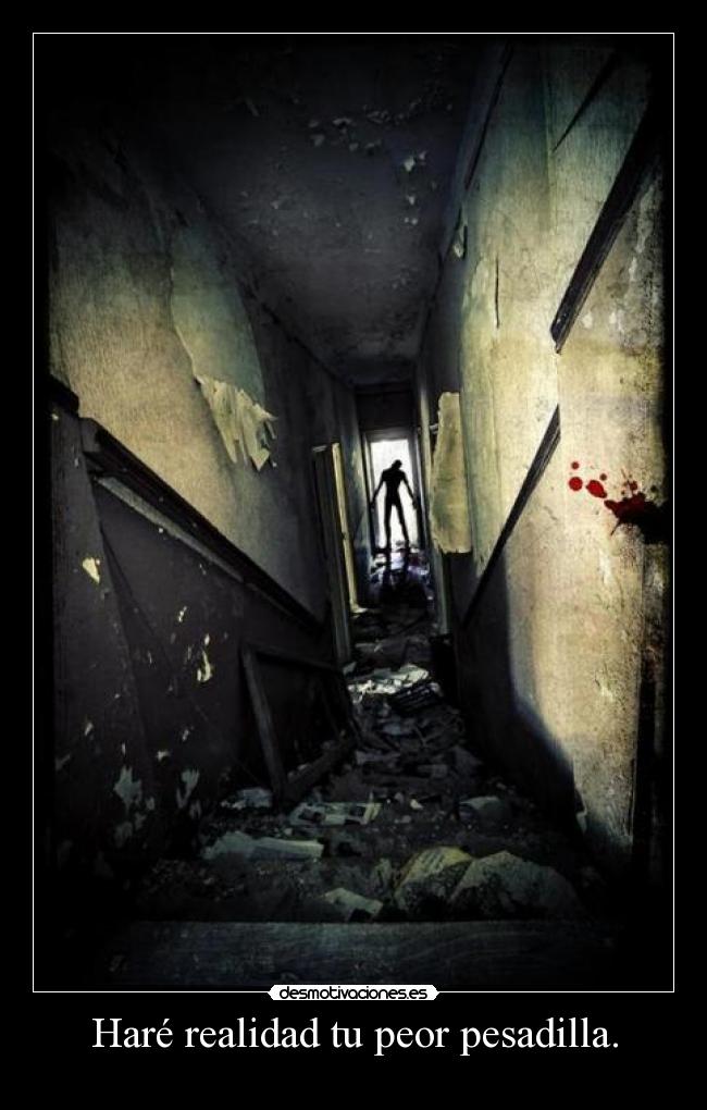 Haré realidad tu peor pesadilla. - 