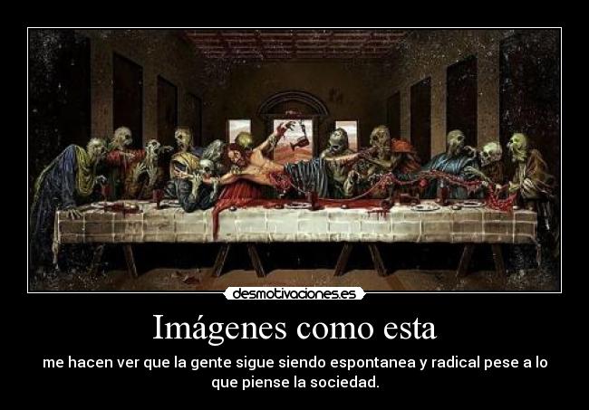 Imágenes como esta - me hacen ver que la gente sigue siendo espontanea y radical pese a lo
que piense la sociedad.