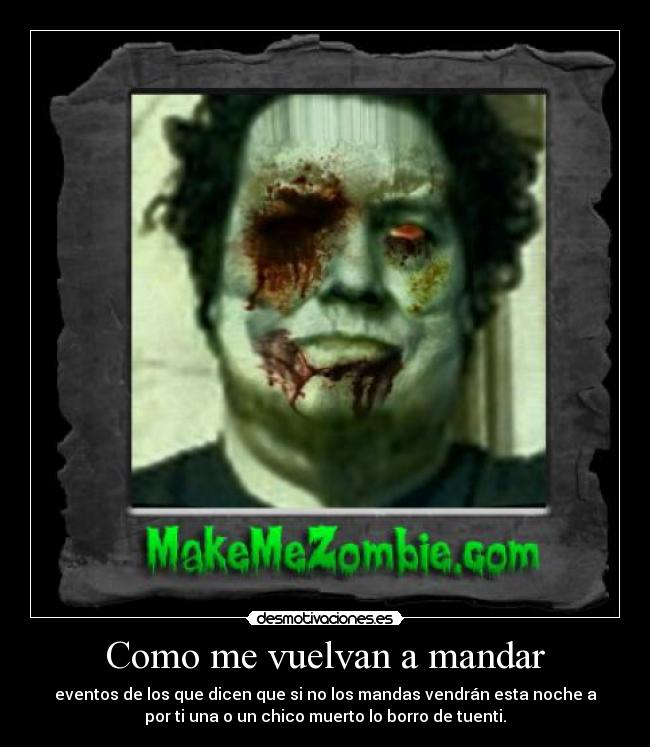 Como me vuelvan a mandar - eventos de los que dicen que si no los mandas vendrán esta noche a
por ti una o un chico muerto lo borro de tuenti.