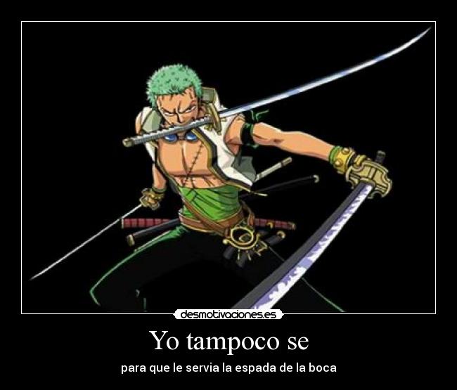 Yo tampoco se - para que le servia la espada de la boca