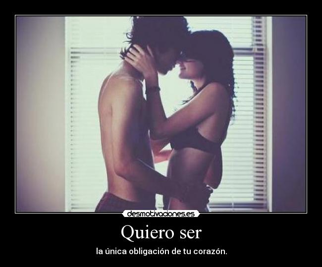 Quiero ser - la única obligación de tu corazón.