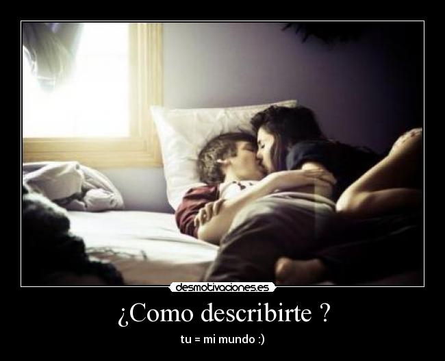 ¿Como describirte ? - tu = mi mundo :)
