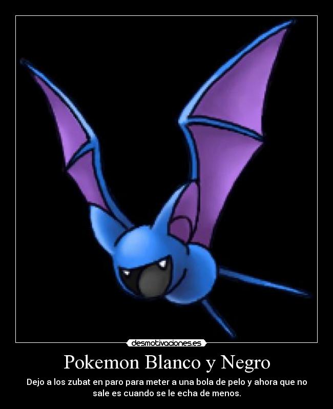 Pokemon Blanco y Negro - Dejo a los zubat en paro para meter a una bola de pelo y ahora que no
sale es cuando se le echa de menos.