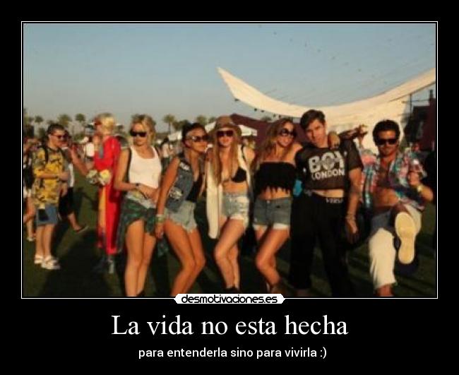 La vida no esta hecha - para entenderla sino para vivirla :)