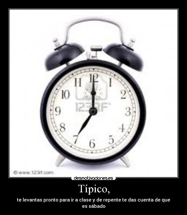 Típico, - te levantas pronto para ir a clase y de repente te das cuenta de que es sábado
