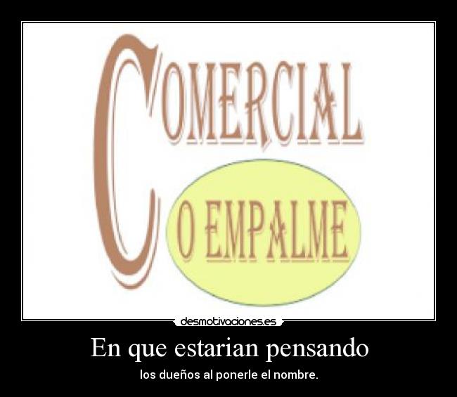 En que estarian pensando - los dueños al ponerle el nombre.