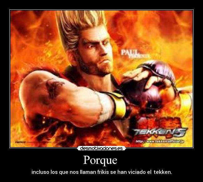 Porque - incluso los que nos llaman frikis se han viciado el tekken.