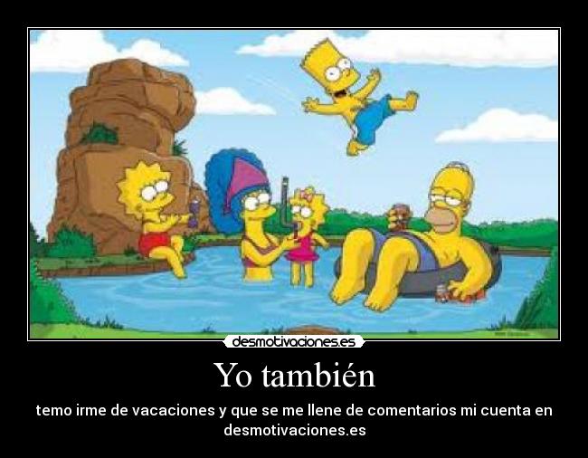 Yo también - temo irme de vacaciones y que se me llene de comentarios mi cuenta en
desmotivaciones.es