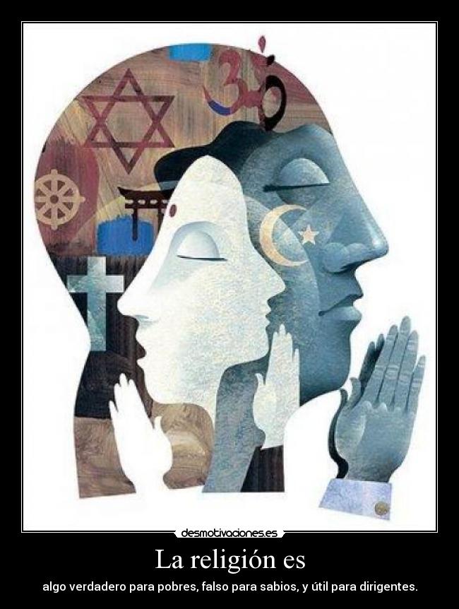 La religión es - algo verdadero para pobres, falso para sabios, y útil para dirigentes.