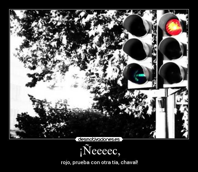 ¡Ñeeeec, - rojo, prueba con otra tía, chaval!