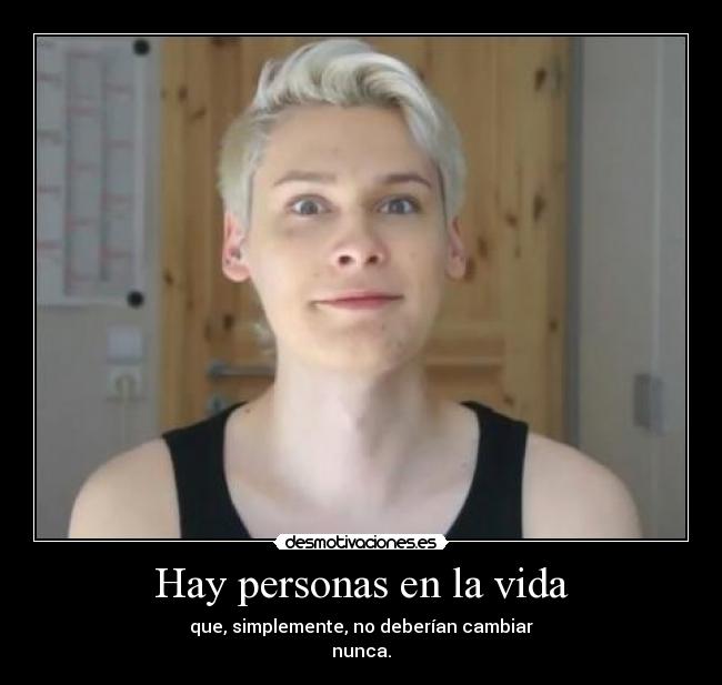 Hay personas en la vida - que, simplemente, no deberían cambiar
nunca.