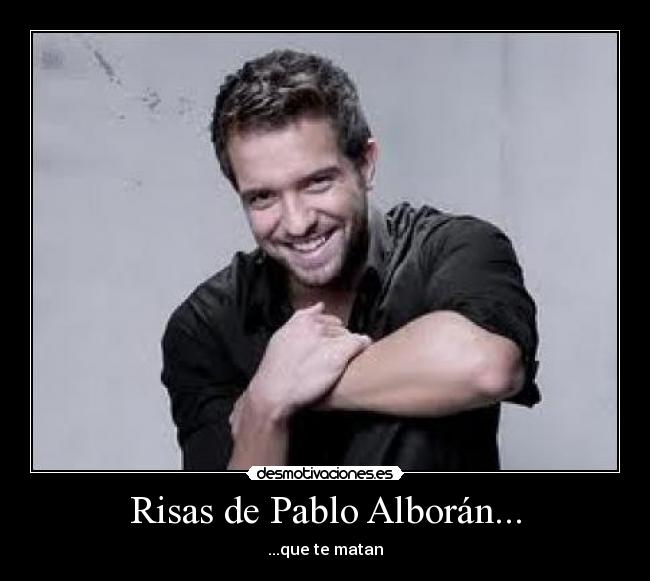 Risas de Pablo Alborán... - ...que te matan
