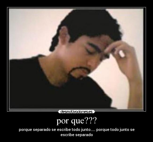 por que??? - porque separado se escribe todo junto..... porque todo junto se escribe separado