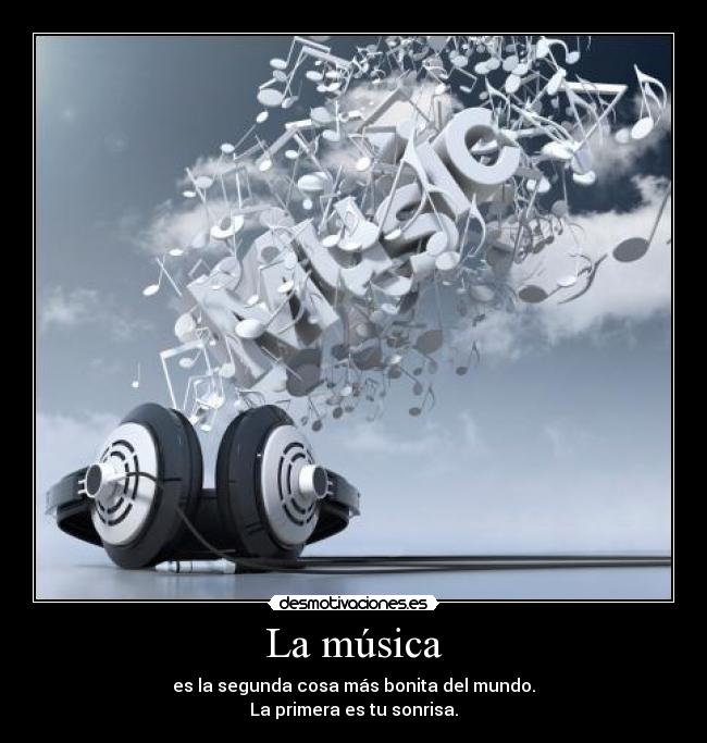 La música - es la segunda cosa más bonita del mundo.
La primera es tu sonrisa.