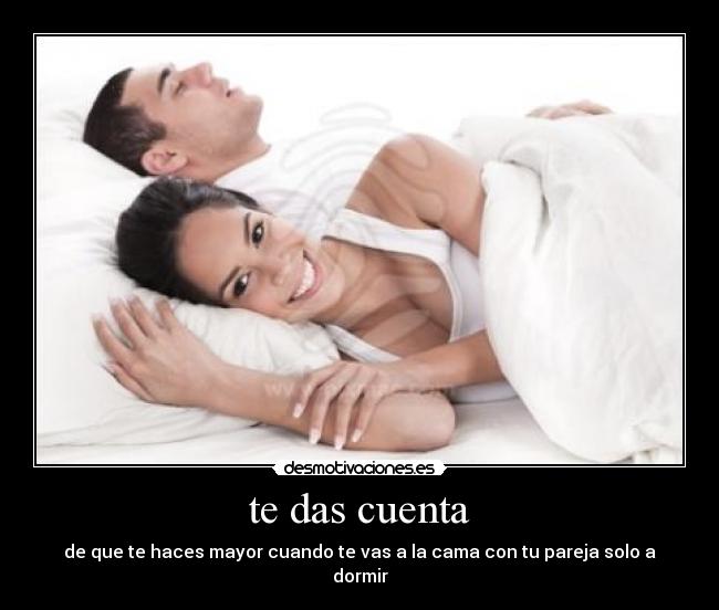 te das cuenta - de que te haces mayor cuando te vas a la cama con tu pareja solo a dormir