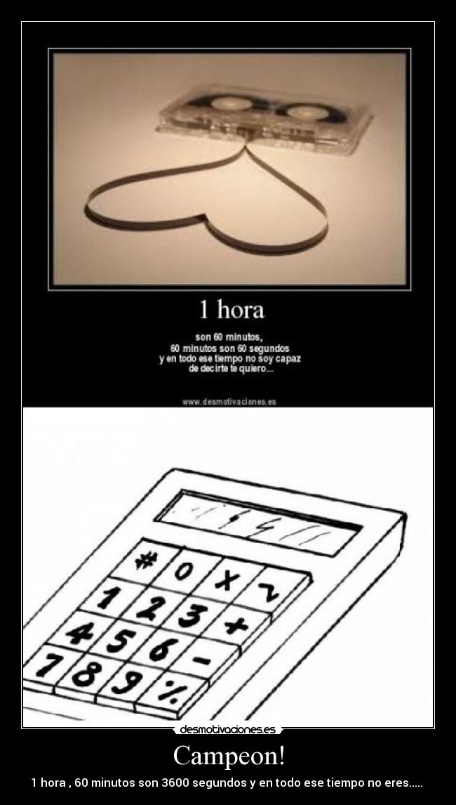 Campeon! - 1 hora , 60 minutos son 3600 segundos y en todo ese tiempo no eres.....