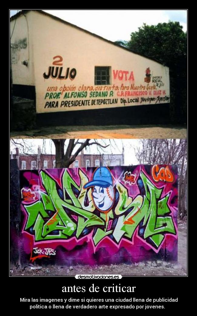 antes de criticar - Mira las imagenes y dime si quieres una ciudad llena de publicidad
politica o llena de verdadero arte expresado por jovenes.  