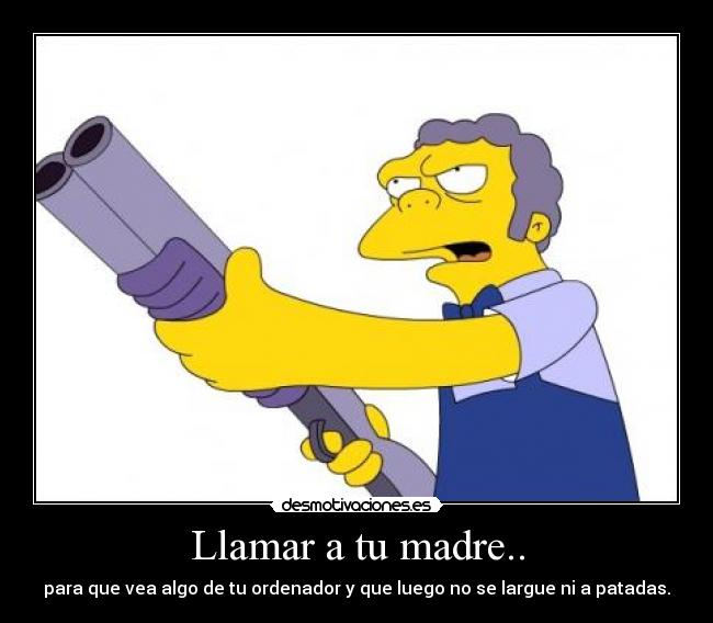 Llamar a tu madre.. -