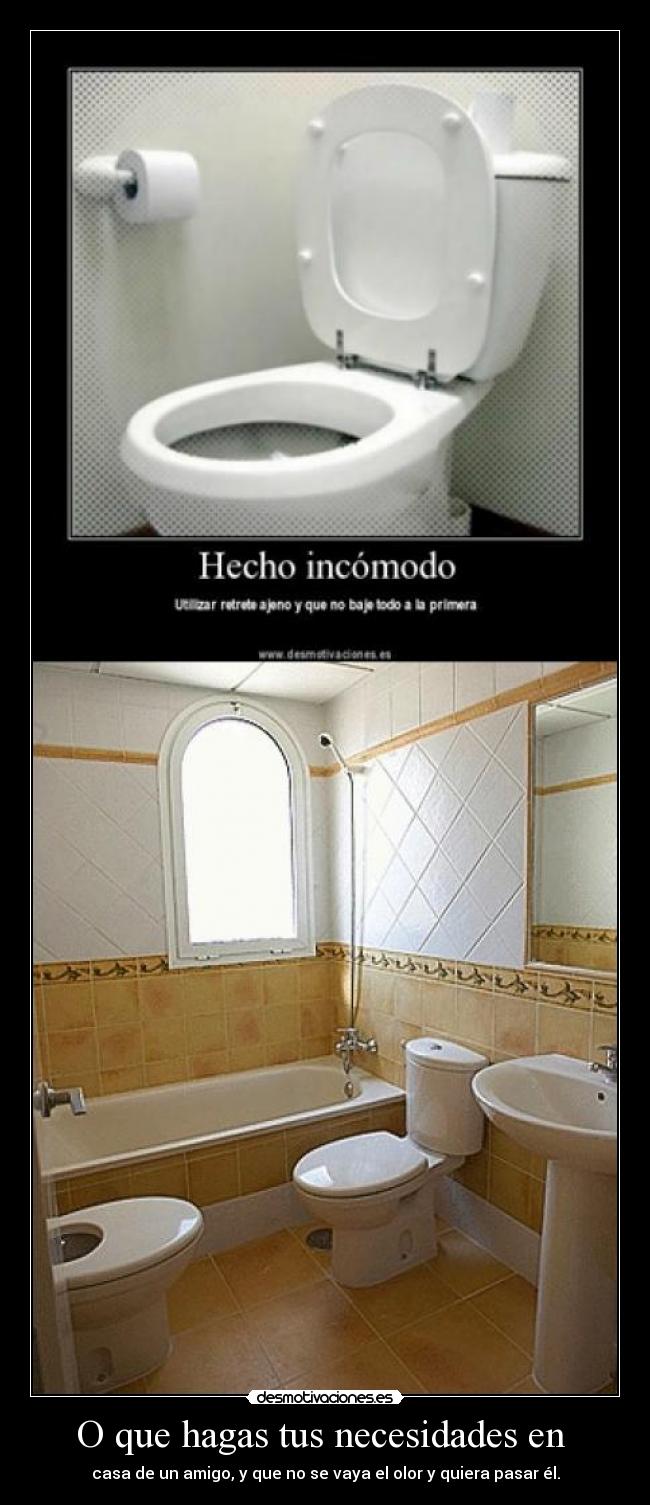 O que hagas tus necesidades en - casa de un amigo, y que no se vaya el olor y quiera pasar él.