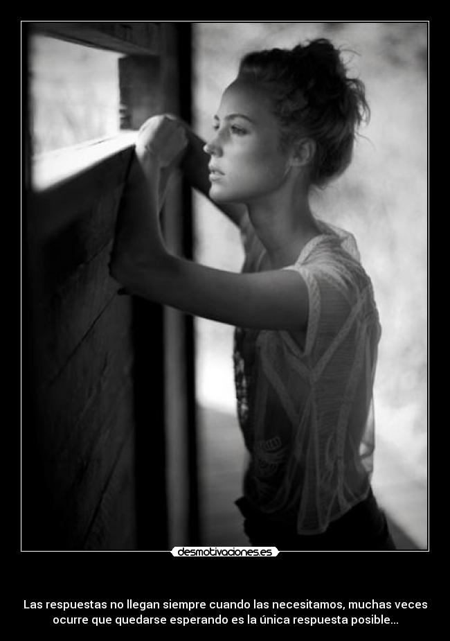- Las respuestas no llegan siempre cuando las necesitamos, muchas veces
ocurre que quedarse esperando es la única respuesta posible...