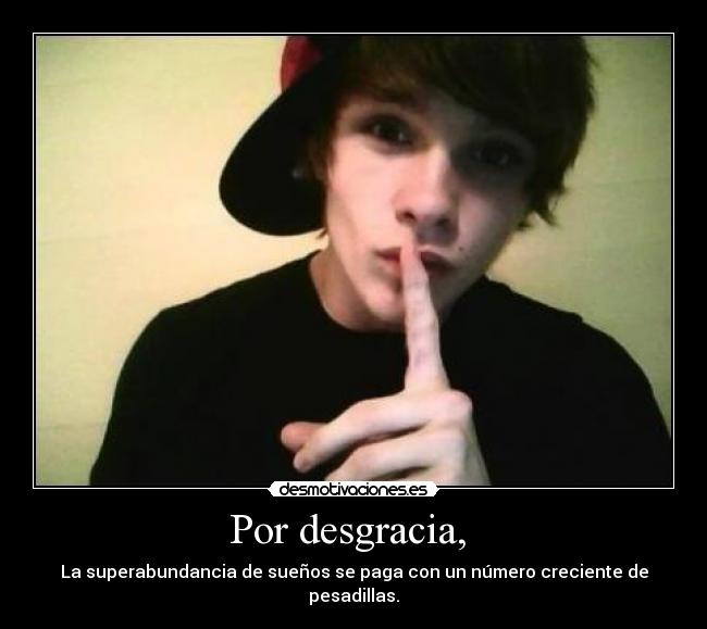 Por desgracia,  - La superabundancia de sueños se paga con un número creciente de pesadillas.