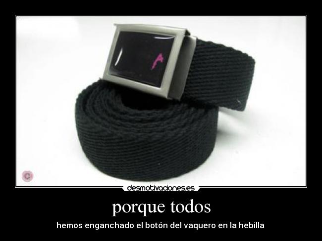 porque todos - hemos enganchado el botón del vaquero en la hebilla