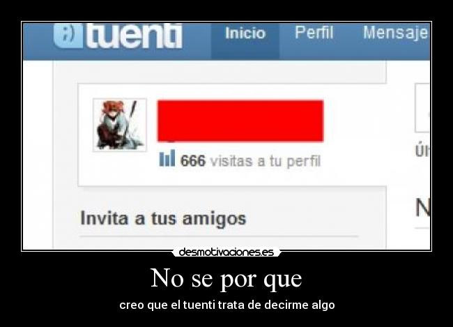 No se por que - creo que el tuenti trata de decirme algo