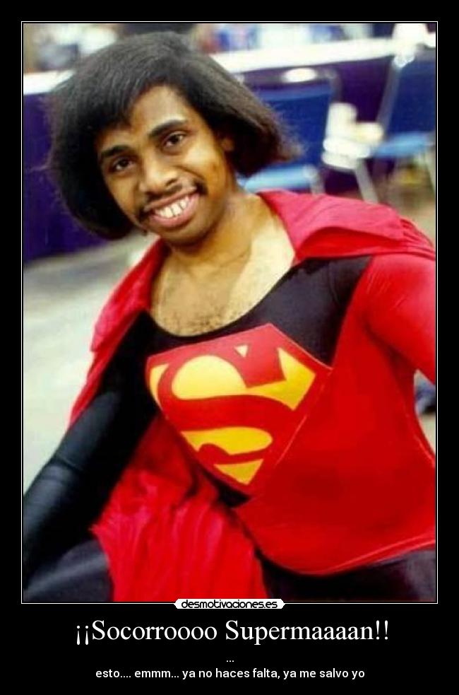 ¡¡Socorroooo Supermaaaan!! - ...
esto.... emmm... ya no haces falta, ya me salvo yo