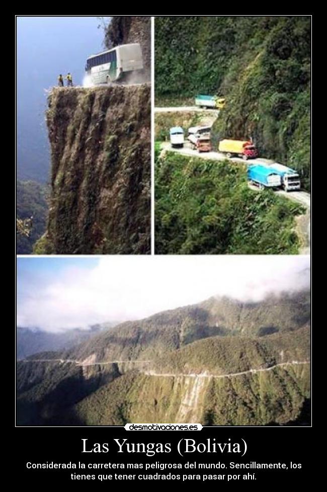 Las Yungas (Bolivia) - Considerada la carretera mas peligrosa del mundo. Sencillamente, los
tienes que tener cuadrados para pasar por ahí.