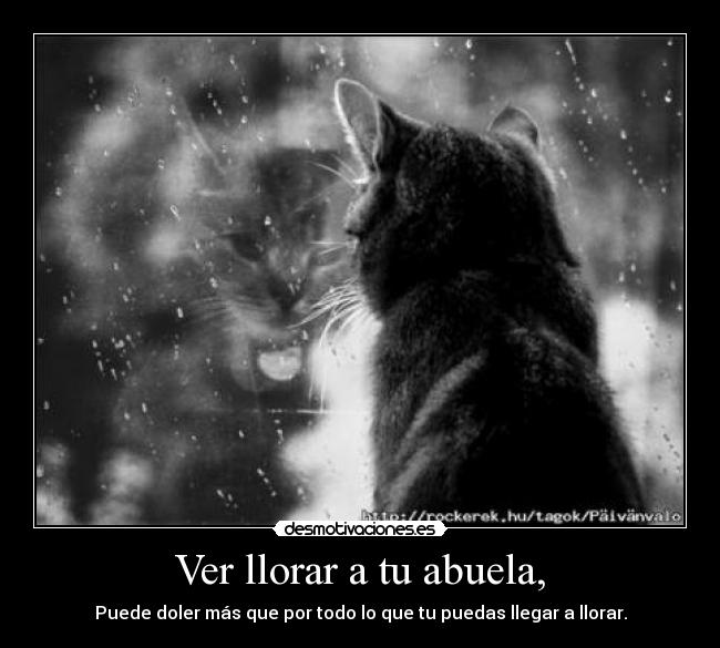 Ver llorar a tu abuela, -