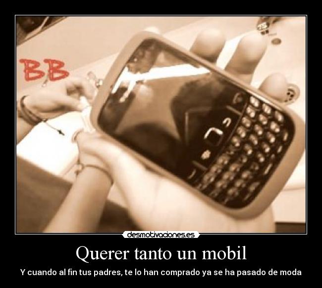 Querer tanto un mobil - Y cuando al fin tus padres, te lo han comprado ya se ha pasado de moda