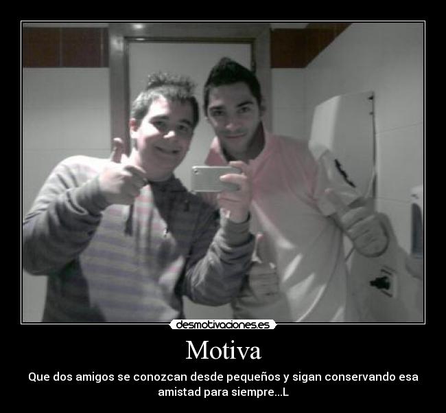 Motiva - Que dos amigos se conozcan desde pequeños y sigan conservando esa
amistad para siempre...L