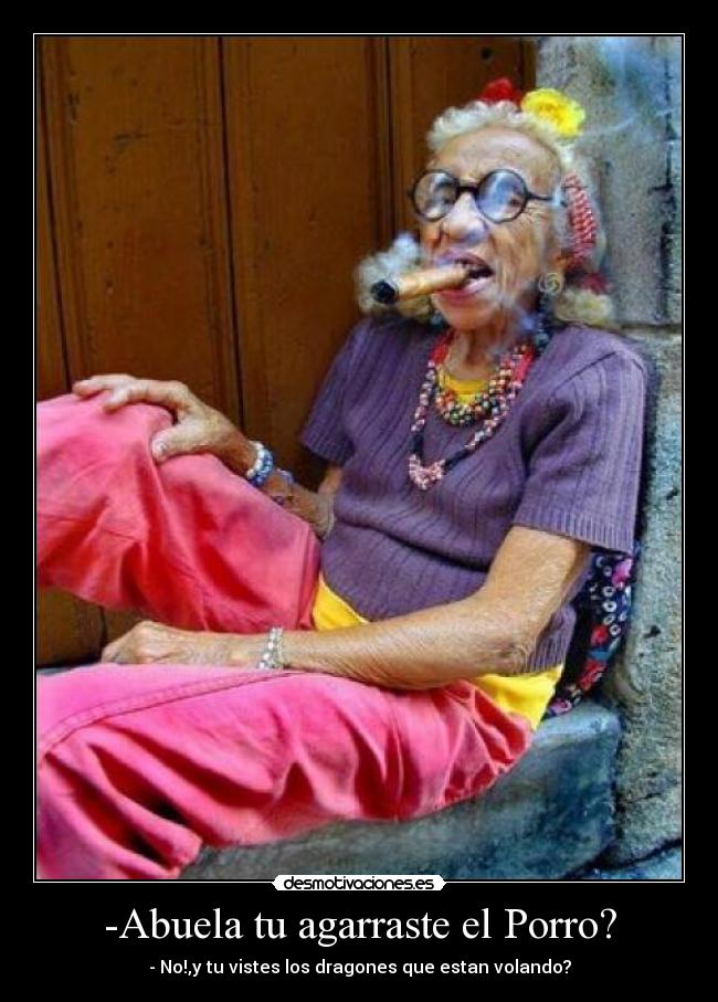 -Abuela tu agarraste el Porro? - - No!,y tu vistes los dragones que estan volando?