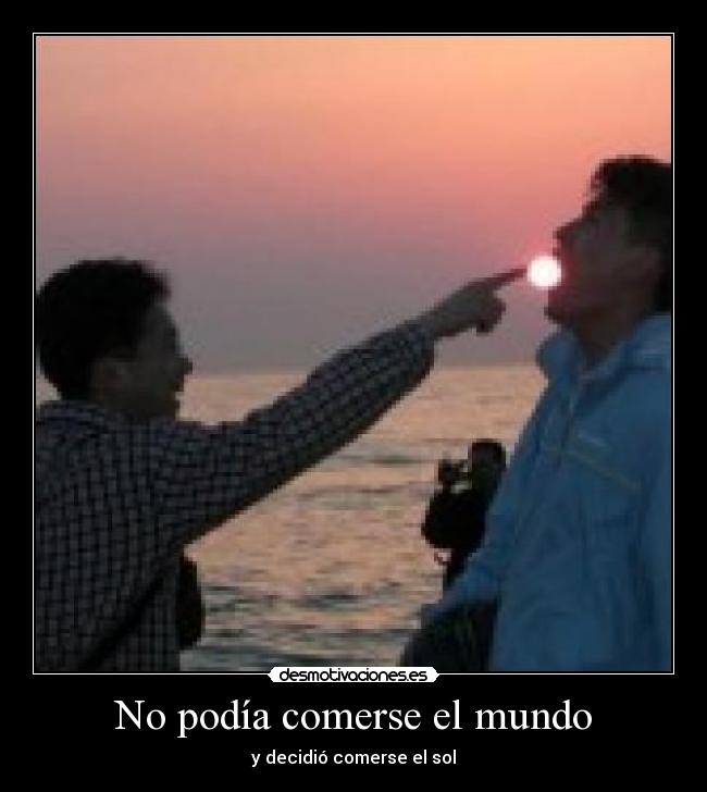 No podía comerse el mundo - y decidió comerse el sol