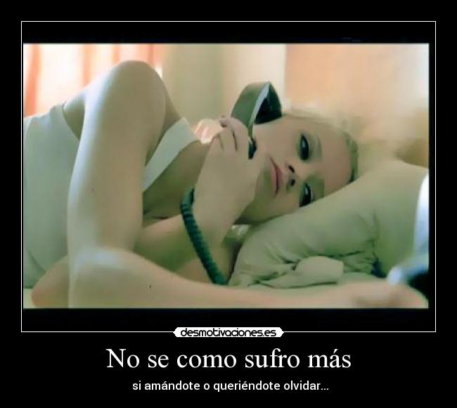 No se como sufro más - si amándote o queriéndote olvidar...