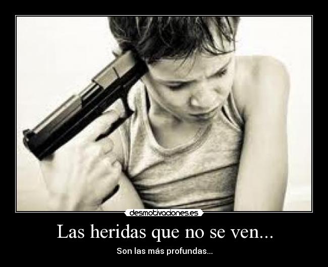 Las heridas que no se ven... - Son las más profundas...