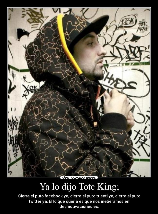 Ya lo dijo Tote King; - Cierra el puto facebook ya, cierra el puto tuenti ya, cierra el puto
twitter ya. Él lo que queria es que nos metieramos en
desmotivaciones.es.