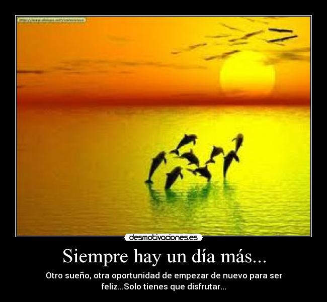 Siempre hay un día más... - Otro sueño, otra oportunidad de empezar de nuevo para ser
feliz...Solo tienes que disfrutar...