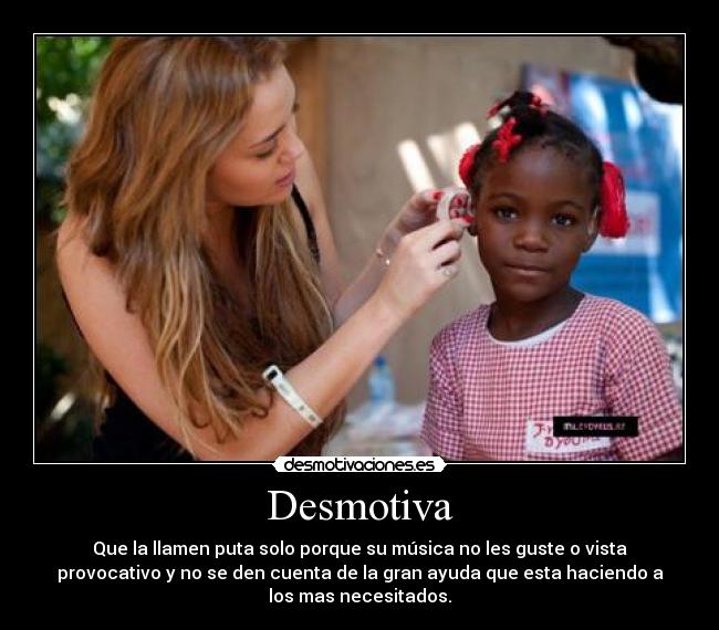 Desmotiva - Que la llamen puta solo porque su música no les guste o vista
provocativo y no se den cuenta de la gran ayuda que esta haciendo a
los mas necesitados.