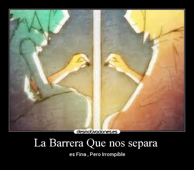 La Barrera Que nos separa - es Fina , Pero Irrompible